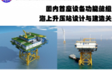 陳瑤 ：國內(nèi)首座設(shè)備功能艙組合式海上升壓站設(shè)計與建造關(guān)鍵技術(shù)